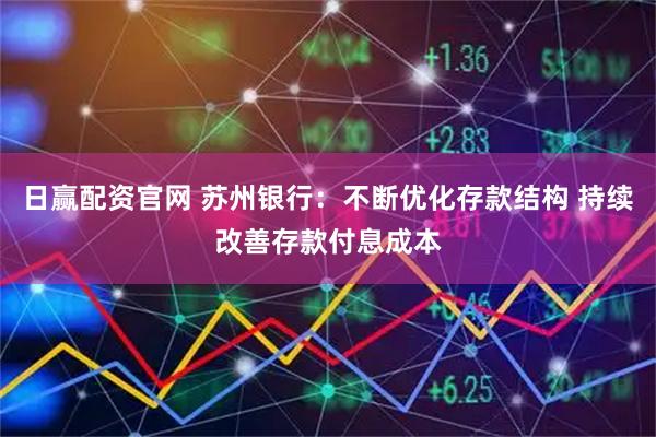 日赢配资官网 苏州银行：不断优化存款结构 持续改善存款付息成本