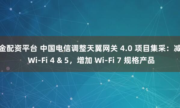 黄金配资平台 中国电信调整天翼网关 4.0 项目集采：减少 Wi-Fi 4 & 5，增加 Wi-Fi 7 规格产品