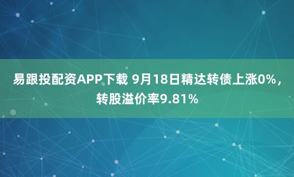 易跟投配资APP下载 9月18日精达转债上涨0%，转股溢价率9.81%