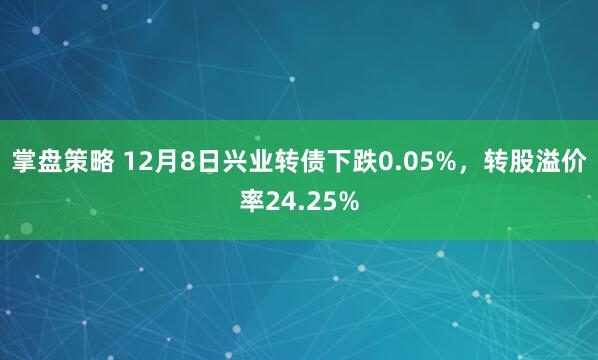 掌盘策略 12月8日兴业转债下跌0.05%，转股溢价率24.25%
