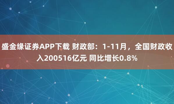 盛金缘证券APP下载 财政部:1-11月,全国财政收入200516亿元 同比增长0.8%
