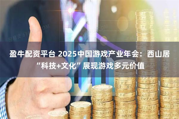 盈牛配资平台 2025中国游戏产业年会：西山居“科技+文化”展现游戏多元价值