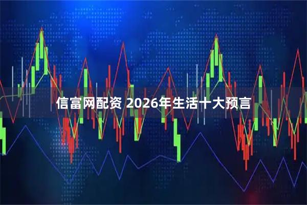 信富网配资 2026年生活十大预言