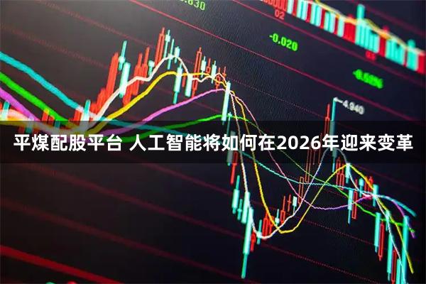 平煤配股平台 人工智能将如何在2026年迎来变革