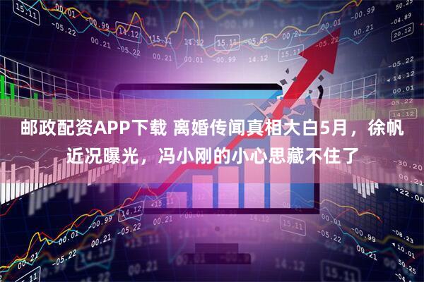 邮政配资APP下载 离婚传闻真相大白5月，徐帆近况曝光，冯小刚的小心思藏不住了