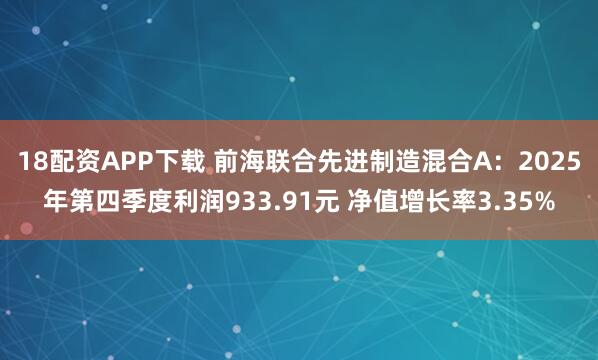 18配资APP下载 前海联合先进制造混合A：2025年第四季度利润933.91元 净值增长率3.35%