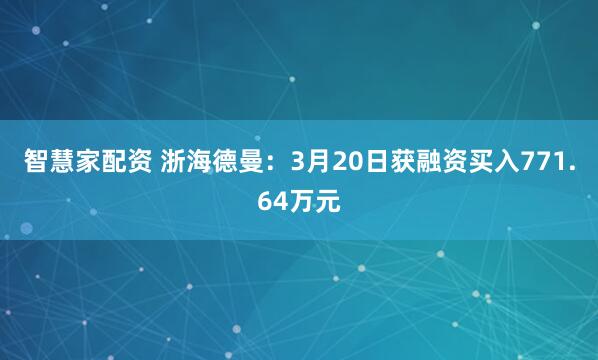 智慧家配资 浙海德曼：3月20日获融资买入771.64万元